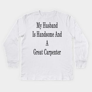 My Husband Is Handsome And A Great Carpenter Kids Long Sleeve T-Shirt